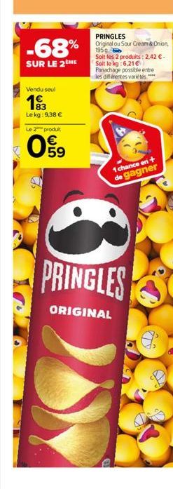 -68%  SUR LE 2ÈME  Vendu seul  83 Le kg: 9,38 €  Le 2 produit  09  5  PRINGLES Original ou Sour Cream & Onion, 1959  Soit les 2 produits: 2,42 € - Soit le kg:6,21 € Panachage possible entre les différ