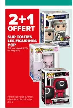 2+1  offert  sur toutes les figurines  pop  selon disponibilités en magasin  panachage possible, remise effectuée sur le moins cher des 3.  pop!  lightyear 31-01)  top! today 581  pop!  masked worker 