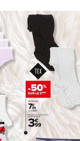 TEX  -50%  SUR LE 2 ME  Vendu seul  7⁹9  Le collant  Le 2 produt  3.99  63 