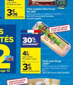 366  Remise Fidel dédute  30%  D'ÉCONOMIES  QUANTITÉ LIMITÉE A 87 000 PIECES  +45  L'oeuf: 0,37 € Prix payé en casse Sott  391  Remise Ficte dedute  Frites surgelées Maxi format MC CAIN  Golden Allume