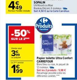 €  +49 Remise Fidel deute  -50%  SUR LE 2 ME  Vendu sou  3999  Le paquet  Le 2 produ  19⁹⁹  Produits  Carrefour  ULTRA  Confort  Papier toilette Ultra Confort CARREFOUR  Bland/bleu ou rose, le paquet 