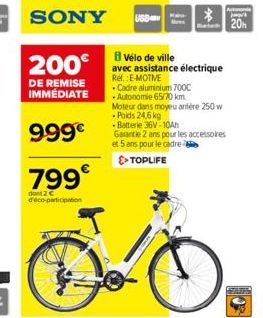 SONY  200€  DE REMISE IMMÉDIATE  999€  799€  dont 2 € d'éco-participation  Vélo de ville  avec assistance électrique  Rel. E-MOTIVE  USB  • Cadre aluminium 700C Autonomie 65/70 km.  Moteur dans moyeu 