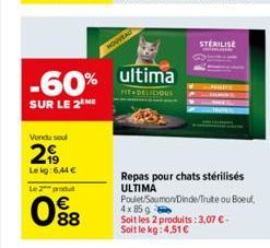 -60%  SUR LE 2 ME  Vendu soul  299  Lekg: 6,44 €  Le 2 produ  088  NOUVEAD  ultima  FIT DELICIOUS  Repas pour chats stérilisés ULTIMA  Poulet/Saumon/Dinde/Truite ou Boeuf,  4 x 85 g Soit les 2 produit