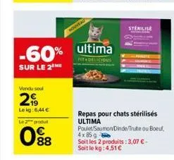 -60%  sur le 2 me  vendu soul  299  lekg: 6,44 €  le 2 produ  088  nouvead  ultima  fit delicious  repas pour chats stérilisés ultima  poulet/saumon/dinde/truite ou boeuf,  4 x 85 g soit les 2 produit