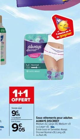 Vendu seul  95  Le paquet Les 2 pour  always discreet  M Normal  12  1+1  OFFERT  905  ***000  1 chance en +  de gagner  Sous-vêtements pour adultes ALWAYS DISCREET Medium x12, Large x10, Medium x9 ou