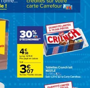 30%  D'ÉCONOMIES  38 Lekg:8,76 €  Pex payé en caisse  Soit  307  Remise de déduite 5 x 100 g  QUANTITÉ LIMITÉE A 74 000 PIECES  CRUNCH  Tablettes Crunch lait NESTLÉ  Soit 1,31 € sur la Carte Carrefour