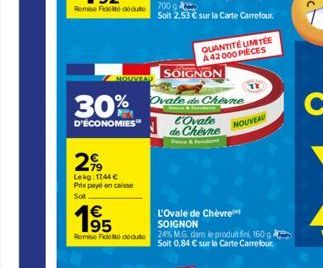 NOUVEAU  30%  D'ÉCONOMIES"  299  Lekg: 1744 €  Prix payé en caisse  Sot  700 g  Soit 2,53 € sur la Carte Carrefour.  SOIGNON  Ovale de Chevne  & Ford  QUANTITÉ UMITÉE A42000 PIECES  l'Ovale de Chevne 