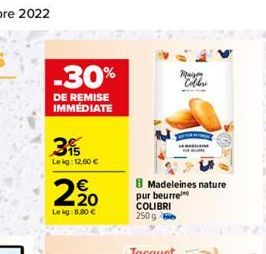 -30%  DE REMISE IMMÉDIATE  3%  Lekg: 12,60 €  2/20  €  Lekg:8,90 €  M Colber  Madeleines nature pur beurre COLIBRI 250 g  Jacquet  LARAME 