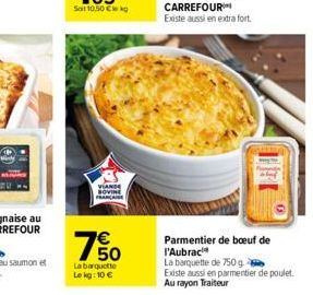 € 50  La barquette  Lekg: 10 €  Parmentier de boeuf de l'Aubrac  La barquette de 750 g  Existe aussi en parmentier de poulet. Au rayon Traiteur 