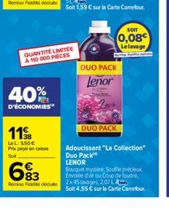 1138  Le L: 5,50€ Prix payé en caisse Sot  683  €  QUANTITÉ LIMITÉE  A 110 000 PIÈCES  Soit 1,59 € sur la Carte Carrefour.  DUO PACK Lenor  DUO PACK  Sorr  0,08€ Le lavage  Adoucissant "La Collection"