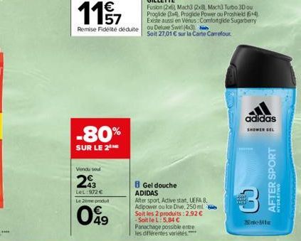 -80%  SUR LE 2  Vendu seul  203  LeL:972 €  Le 2eme produit  049  B Gel douche ADIDAS  After sport, Active start, UEFA 8. Adipower ou Ice Dive, 250 ml Soit les 2 produits:2.92 € -Soit le L: 5,84 €  Pa