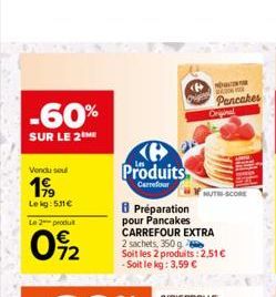 -60%  SUR LE 2ME  Vendu sou  199  Lekg: 531 €  Le 2 produt  0%2  Produits  Carrefour  8 Préparation pour Pancakes CARREFOUR EXTRA 2 sachets, 350 g Soit les 2 produits: 2,51€ -Soit le kg: 3,59 €  8939 