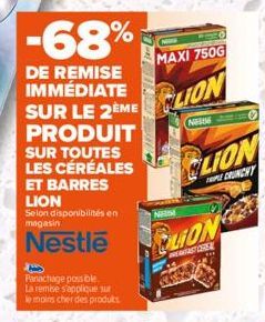 Panachage possible. La remise s'applique sur  le moins cher des produits  -68%  DE REMISE IMMÉDIATE  SUR LE 2EME LION  PRODUIT SUR TOUTES LES CÉRÉALES ET BARRES LION  Selon disponibilités en magasin  