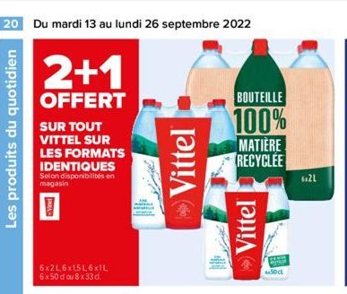 20 Du mardi 13 au lundi 26 septembre 2022  Les produits du quotidien  2+1  OFFERT  SUR TOUT VITTEL SUR LES FORMATS IDENTIQUES Selon disponibilités en magasin  6x2L6x1,5L6x1L 6x50 d ou 8 x 33 d.  Vitte