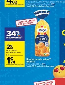 34%  D'ÉCONOMIES  24  Lekg: 5,28 € Prix payé en caisse  Sol  14  €  Remise Fide dedute Compatibles machines Senseo  QUANTITÉ LIMITÉE A 65 000 PIECES  Soit 2,07 € sur la Carte Carrefour.  Brioche tress