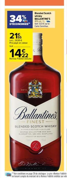 34%  Blended Scotch whisky BALLANTINE'S 40% vol, 1 L.  D'ÉCONOMIES Soit 7,33 € sur la Carte Carrefour  215  LeL: 21,55 € Prix payé en caisse Sot.  1422  Remise Fidélité déduite  ESTO  1827  Ballantine