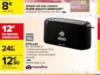 12€  DE REMISE  IMMÉDIATE  24%  12%  dont 0,30 € d'éco-participation  Jambon cuit avec couenne FILIÈRE QUALITÉ CARREFOUR La barquette de 4 tranches, soit 240 g.  Puissa  1400  Grille-pain Ref. MTLD140