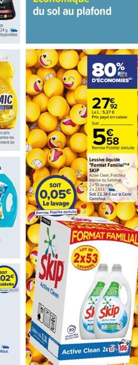 SOIT  0,05€ Le lavage  Remise Fidélité déduite  W  Skip  Active Clean  2.531  80%  D'ÉCONOMIES  27%2  LeL: 5,27 € Prix payé en caisse Soit  558  €  Remise Fidelite déduite  Lessive liquide "Format Fam