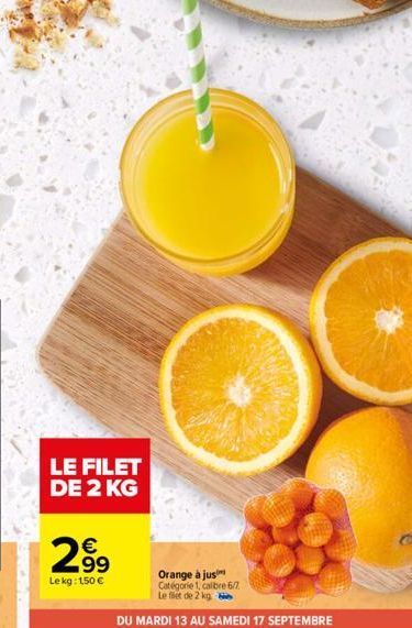 LE FILET DE 2 KG  299  Le kg: 150 €  Orange à jus  Catégorie 1, calibre 6/7.  Le filet de 2 kg  DU MARDI 13 AU SAMEDI 17 SEPTEMBRE 