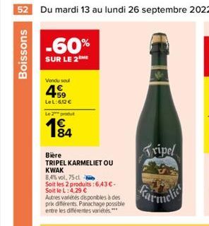 52 Du mardi 13 au lundi 26 septembre 2022  Boissons  -60%  SUR LE 2NE  Vendu seul  459  Le L:6,12 € Le 2 produ  184  Bière  TRIPEL KARMELIET OU  KWAK  8,4% vol, 75 cl.  Soit les 2 produits : 6.43€-Soi