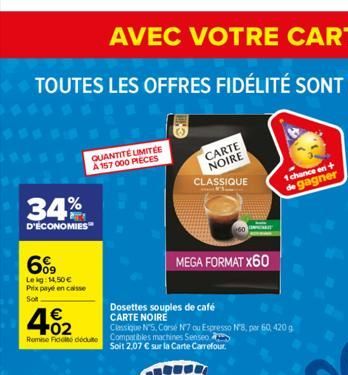 34%  D'ÉCONOMIES  6%9  Lekg: 14,50 € Prix payé en caisse  Sol  4.02  €  QUANTITÉ LIMITÉE A 157 000 PIECES  Remise Fide dedute Compatibles machines Senseo  CARTE NOIRE  CLASSIQUE  MEGA FORMAT X60  Dose