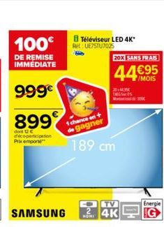 100€  DE REMISE IMMEDIATE  999€  899  dont C déco-participation Prix emporte  SAMSUNG  Téléviseur LED 4K*  Ret: UE75TU7025  1 chance en +  de gagner  189 cm  TV  MON4K  20X SANS FRAIS  44€95  Energie 