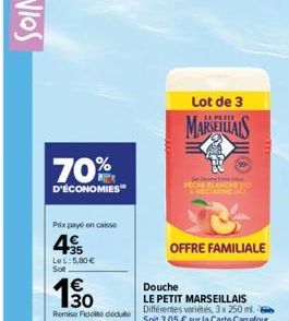 70%  D'ÉCONOMIES  Prix payé en casse  4€  LeL: 5,80 € Sot  130  Remise Fido déduite  Lot de 3  MARSEILLAIS  3  OFFRE FAMILIALE  PEDREE  Douche  LE PETIT MARSEILLAIS Différentes variétés, 3x 250 ml. So