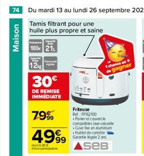 74 Du mardi 13 au lundi 26 septembre 2022  Tamis filtrant pour une huile plus propre et saine  Maison  1900 21  Capta  12kg  30€  DE REMISE IMMEDIATE  The  7999  4999  dont 0.30 € deco-participation  