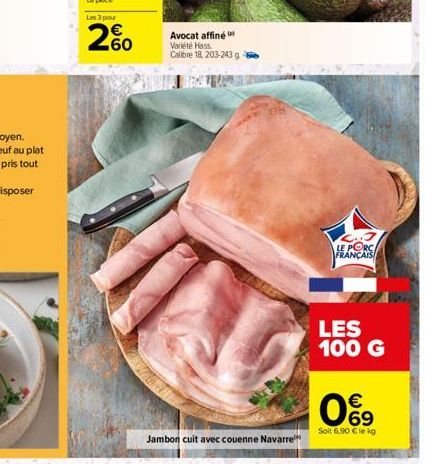 60  Avocat affiné Variété Hass Calibre 18, 203-243 g  Jambon cuit avec couenne Navarre  3  LE PORC FRANÇAIS  LES 100 G  09  €  Soit 6,90 € le kg 