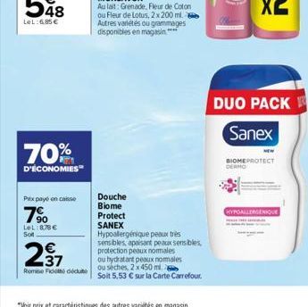 70%  D'ÉCONOMIES  Prix payé en caisse  7%  LeL: 878 € Sot  Au lait: Grenade, Fleur de Coton ou Fleur de Lotus, 2 x 200 ml. Autres variétés ou grammages disponibles en magasin****  Douche Biome  Protec