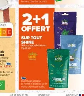 shine  sur tout shine  selon disponibilités en magasin  2+1  offert  panachage possible.. la remise s'applique sur le moins cher des produits  90  shine  shine  spiruline  shine  ucre 