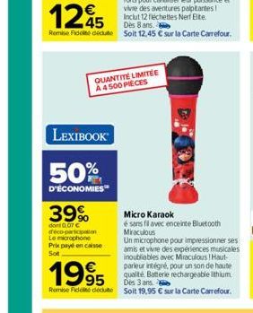 125  Dès 8 ans.  Remise Fidale dedue soit 12,45 € sur la Carte Carrefour.  QUANTITÉ LIMITÉE A 4500 PIECES  LEXIBOOK  50%  D'ÉCONOMIES  39%  dont 0,07 € deco-participation Le microphone Prix payé en ca