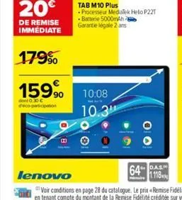 20€  de remise immédiate  179%  159,90  dont 0.30 € d'éco-participation  bo  10:08 10.3"  tab m10 plus  • processeur mediatek helio p22t batterie 5000mah garantie légale 2 ans  64 as  1118  m 