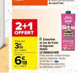 2+1  offert  vendu seul  3%9  le l: 3,09 €  les 3 pour  698  le l:2,06 €  b smoothie et jus de fruits  et légumes hugo  le maraicher  fraise banane, orange mangue passion, betterave, carotte ou tomate