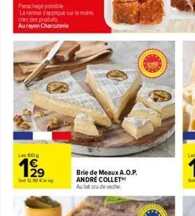 panachage possible  la remise s'applique sur le moins cher des produits aurayon charcuterie  les 100g  129  sot 12.90€ kg  brie de meaux a.o.p.  andre collet au lait cru de vache. 