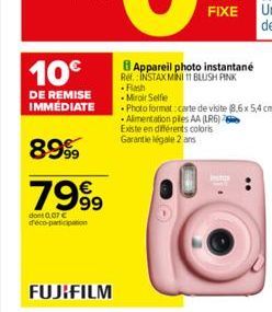 10€  DE REMISE IMMEDIATE  8999  7999  dont 0.07 € deco-participation  FUJIFILM  Appareil photo instantané Ref.: INSTAX MINI 11 BLUSH PINK  Flash Miroir Selfie  Photo format : carte de visite (8,6x 5,4