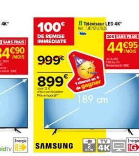 Energie  100€  DE REMISE IMMÉDIATE  999€  899€  dont 12 € déco-participation Prix emporte  SAMSUNG  Téléviseur LED 4K*  Ret: UE75TU7025  1 chance en +  gagner  189 cm  20X SANS FRAIS  44€95  24K  Ener