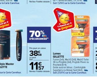 70%  D'ÉCONOMIES  Prix payé en caisse  38%8  Le pack Soit  1157  €  Romie Fidelito decuito  1 chance en t de gagner  Lames GILLETTE  Gillette  Gillette  Fusion (2x6), Mach3 (2x8), Mach3 Turbo 3D ou Pr