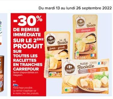 -30%  DE REMISE IMMÉDIATE SUR LE 2EME PRODUIT  SUR  TOUTES LES  RACLETTES  EN TRANCHES CARREFOUR  Selon disponibilités en magasin  Panachage possible La remise s'applique sur le moins cher des produit