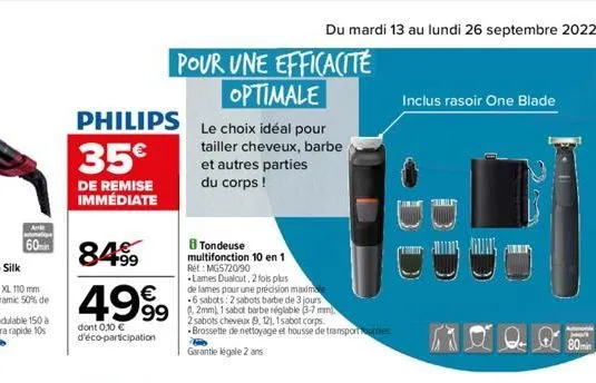 60min  philips  35€  de remise immédiate  84%  €  4999  dont 0,10 € d'éco-participation  pour une efficacité optimale  le choix idéal pour tailler cheveux, barbe et autres parties  du corps !  8 tonde