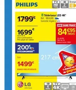 1699  dont 15 c deco-participation prix paye on casse  philips  1799€ 360050  200⁰  d'économies  soit  1499€  remise fidelite deduite  lg  -  hd 720p nori  téléviseur led 4k*  garantie légale 2 ans  h