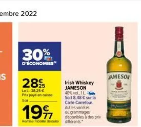 30%  d'économies™  28%  lel:28,25 € prix payé en caisse sot  199  77 remise de dédute  irish whiskey jameson  40% vol.1l soit 8,48 € sur la carte carrefour. autres variétés ou grammages disponibles à 