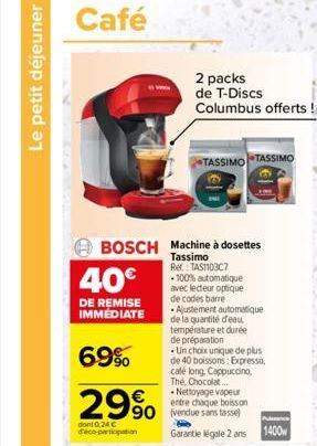 Le petit déjeuner  40€  DE REMISE IMMEDIATE  BOSCH Machine à dosettes  Tassimo  69%  29%  dont 0,24 € déco-participation  2 packs de T-Discs Columbus offerts !  TASSIMO TASSIMO  Ref. TAS1103C7 -100% a