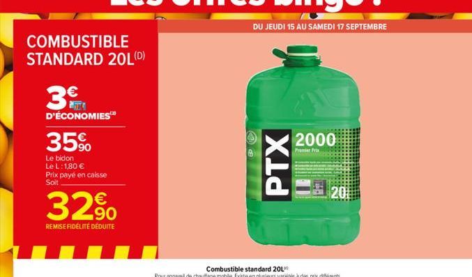 COMBUSTIBLE STANDARD 20L(D)  3€  D'ÉCONOMIES  35%  Le bidon Le L: 1,80 € Prix payé en caisse Soit  32%  REMISE FIDÉLITÉ DÉDUITE  PTX  2000  Premier Prix  