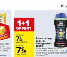 MEGA P  1+1  OFFERT  Vendu seul  7⁹  Lekg: 32,37 €  Les 2 pour  725  Lekg: 1638 €  Parfum de linge  en perles Unstoppables  LENOR  Active, Songes, Aérien, Printemps  ou Souffle Précieux, 16 doses, 224