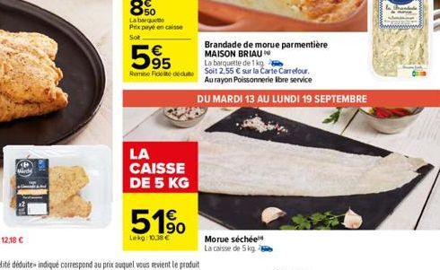 80  La barquete Prix payé en caisse Sot  LA  CAISSE DE 5 KG  595  Remise Fidelté dédute  51%  €  Lekg: 10.38 €  Morue séchée La caisse de 5 kg  Brandade de morue parmentière MAISON BRIAU La barquette 