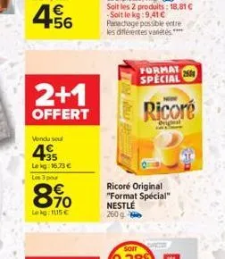 € +56  2+1  offert  vendu soul  45  le kg: 16.73 € les 3 pour  8%  lokg: 115€  ricoré original "format spécial" nestlé  260 g  format special  now  ricoré  original  2500 