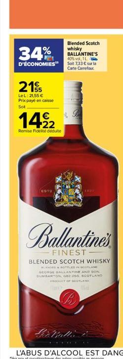 34%  Blended Scotch whisky BALLANTINE'S 40% vol, 1 L.  D'ÉCONOMIES Solit 7.33 € sur la  Carte Carrefour  215  LeL: 21,55 € Prix payé en caisse Sol  14⁹2  Remise Fidélité déduite  ESTO  1827  Ballantin