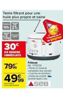 Tamis filtrant pour une huile plus propre et saine  1900 21  C  12  T  30€  DE REMISE IMMEDIATE  7999  49⁹9  dont 0.30 € déco-participation  1 chance en + de gagner  Friteuse Ref. FF162100 Panier et c