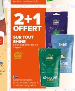 SUR TOUT SHINE  2+1  OFFERT  Selon disponibilités en magasin  SHINE  Panachage possible. La remise s'applique sur le moins cher des produits  90  SHINE  SHINE  SPIRULINE  SHINE  UCRE 